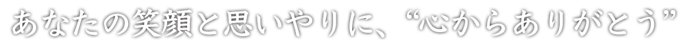 あなたの笑顔と思いやりに心から感謝